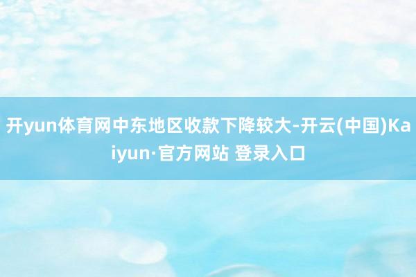 开yun体育网中东地区收款下降较大-开云(中国)Kaiyun·官方网站 登录入口