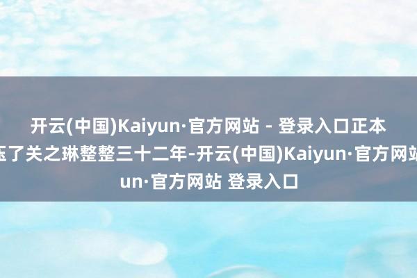 开云(中国)Kaiyun·官方网站 - 登录入口正本这个流言压了关之琳整整三十二年-开云(中国)Kaiyun·官方网站 登录入口